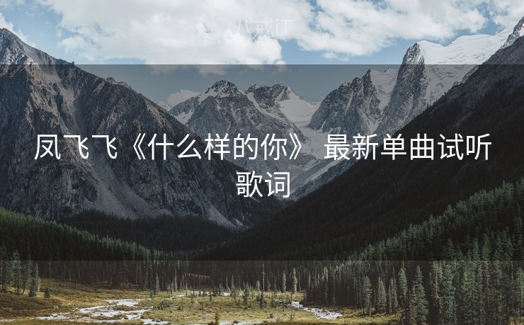 凤飞飞《什么样的你》 最新单曲试听歌词