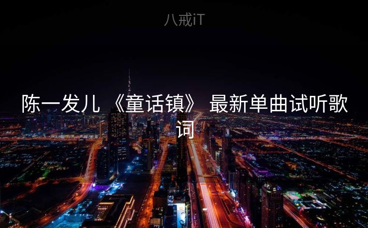 陈一发儿 《童话镇》 最新单曲试听歌词