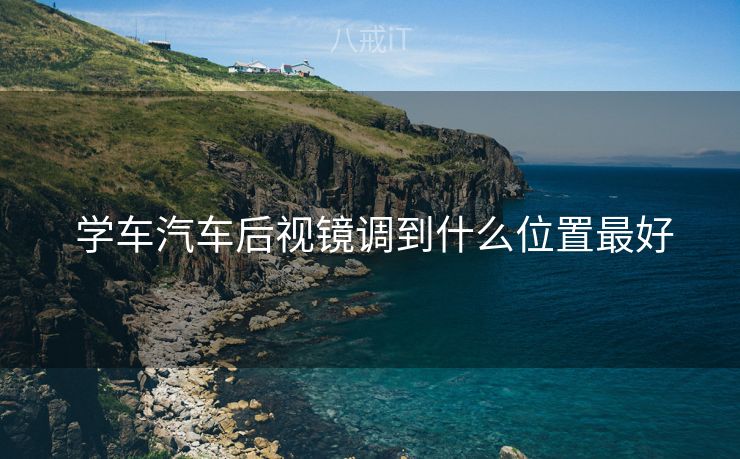  学车汽车后视镜调到什么位置最好