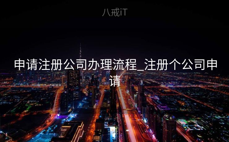 申请注册公司办理流程_注册个公司申请