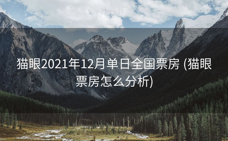 猫眼2021年12月单日全国票房 (猫眼票房怎么分析)