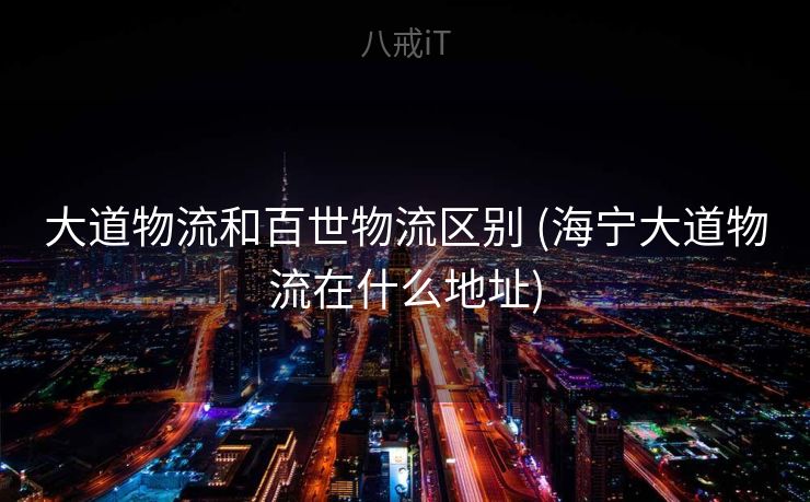 大道物流和百世物流区别 (海宁大道物流在什么地址)
