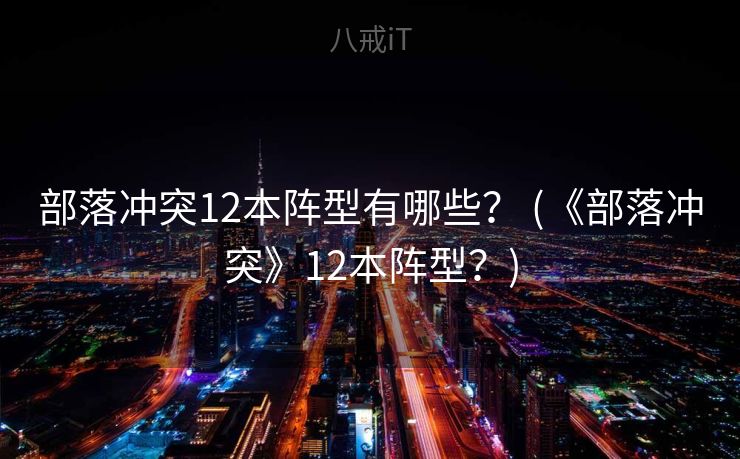 部落冲突12本阵型有哪些？ (《部落冲突》12本阵型？)