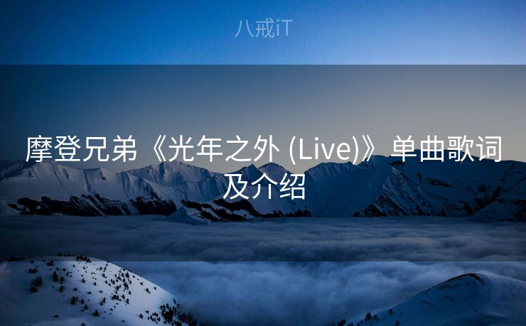 摩登兄弟《光年之外 (Live)》单曲歌词及介绍