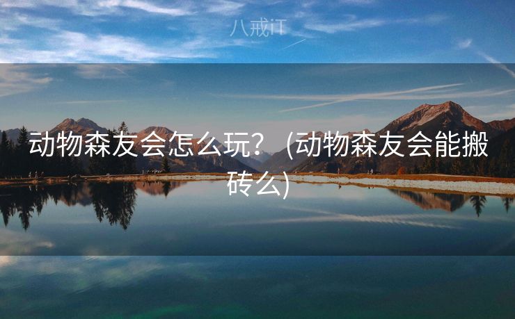 动物森友会怎么玩？ (动物森友会能搬砖么)