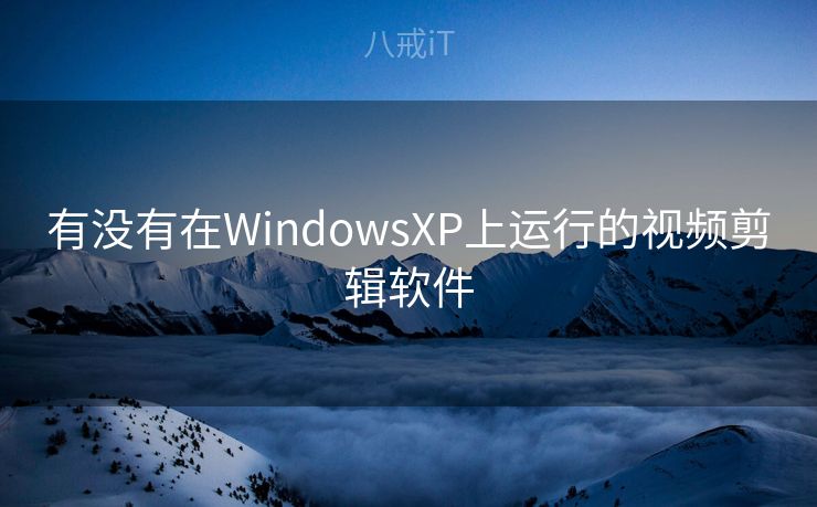 有没有在WindowsXP上运行的视频剪辑软件 有没有在WindowsXP上运行的视频剪辑软件