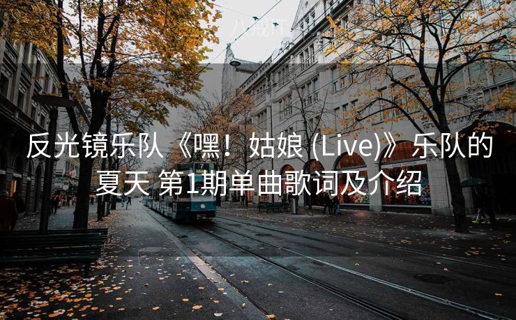 反光镜乐队《嘿！姑娘 (Live)》乐队的夏天 第1期单曲歌词及介绍