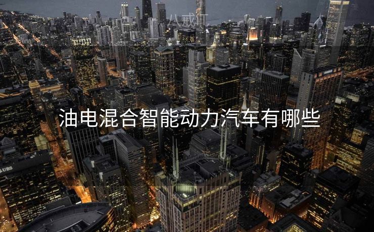  油电混合智能动力汽车有哪些