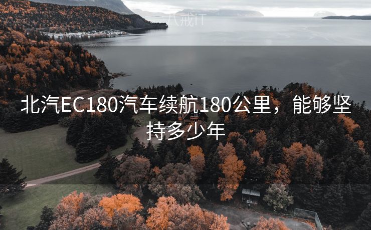北汽EC180汽车续航180公里，能够坚持多少年