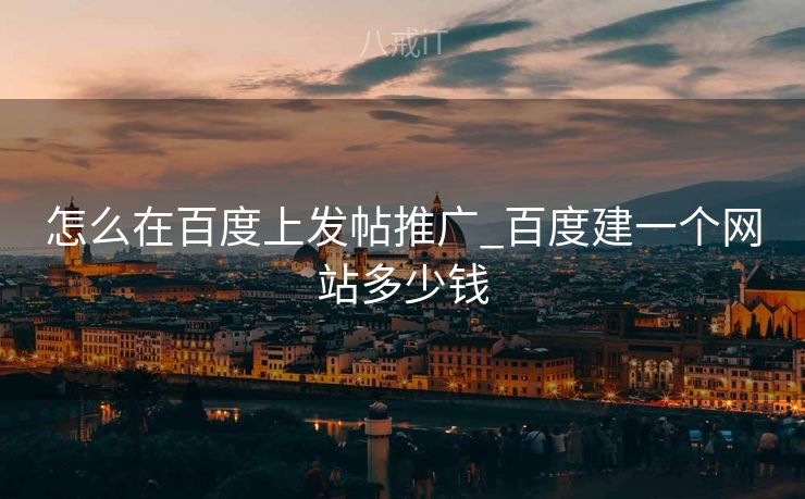 怎么在百度上发帖推广_百度建一个网站多少钱