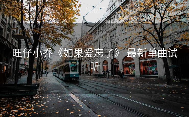 旺仔小乔《如果爱忘了》 最新单曲试听