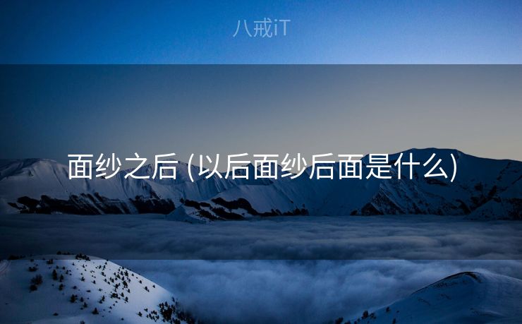 面纱之后 (以后面纱后面是什么)