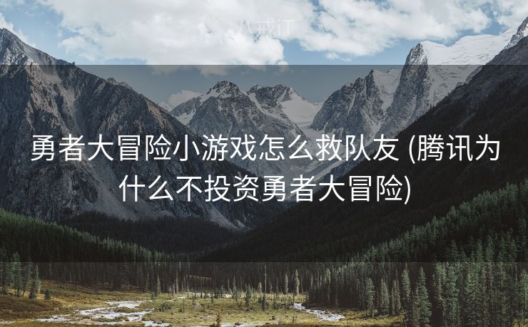 勇者大冒险小游戏怎么救队友 (腾讯为什么不投资勇者大冒险)