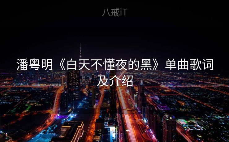 潘粤明《白天不懂夜的黑》单曲歌词及介绍