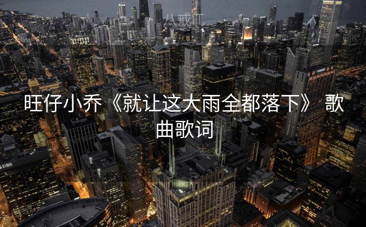 旺仔小乔《就让这大雨全都落下》 歌曲歌词