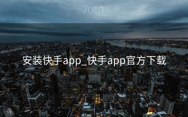 安装快手app_快手app官方下载