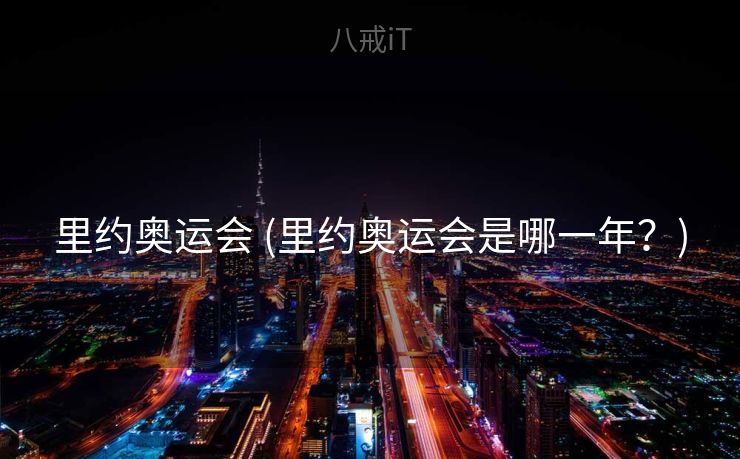 里约奥运会 (里约奥运会是哪一年？)
