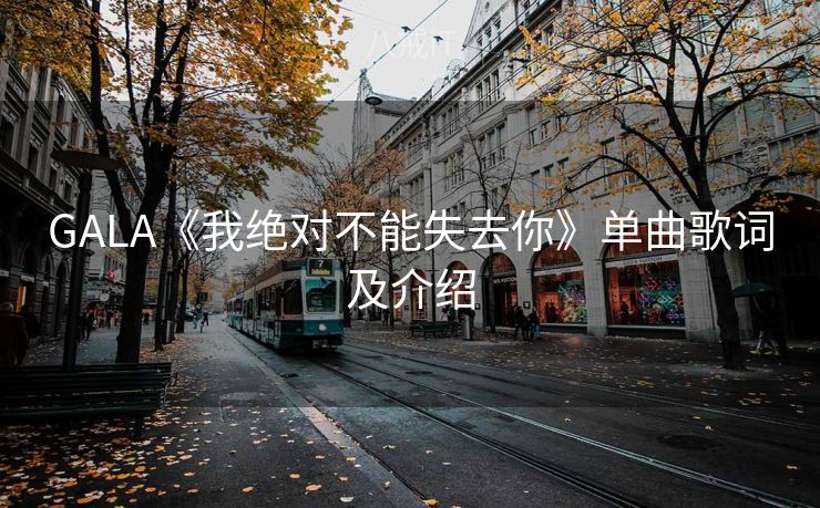 GALA《我绝对不能失去你》单曲歌词及介绍