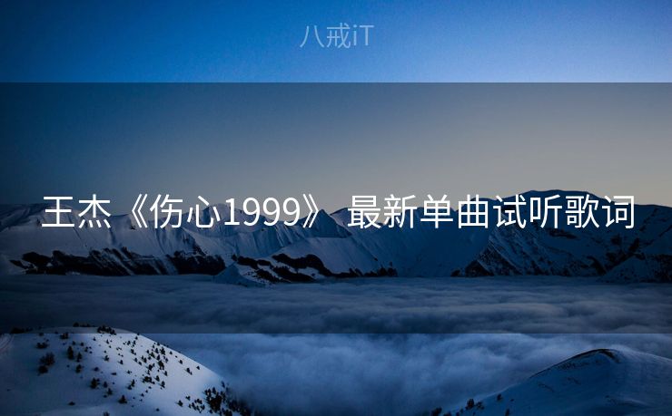 王杰《伤心1999》 最新单曲试听歌词