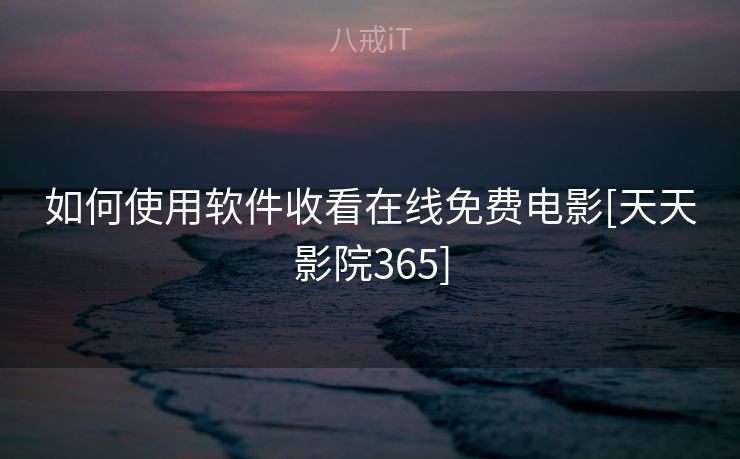 如何使用软件收看在线免费电影[天天影院365]