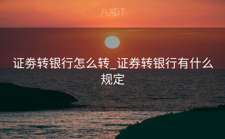 证劵转银行怎么转_证券转银行有什么规定