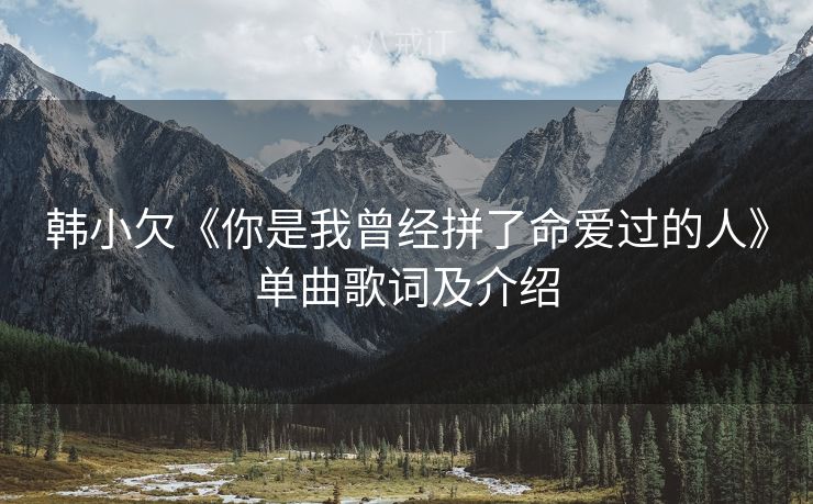 韩小欠《你是我曾经拼了命爱过的人》单曲歌词及介绍