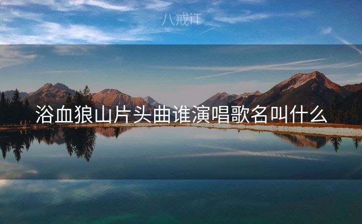浴血狼山片头曲谁演唱歌名叫什么