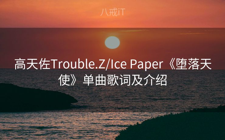 高天佐Trouble.Z/Ice Paper《堕落天使》单曲歌词及介绍