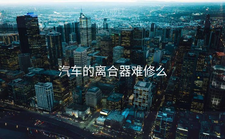 汽车的离合器难修么