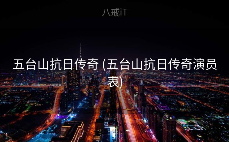 五台山抗日传奇 (五台山抗日传奇演员表)