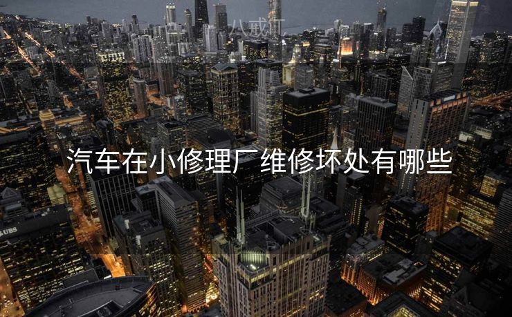  汽车在小修理厂维修坏处有哪些
