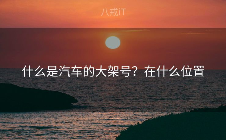 什么是汽车的大架号？在什么位置