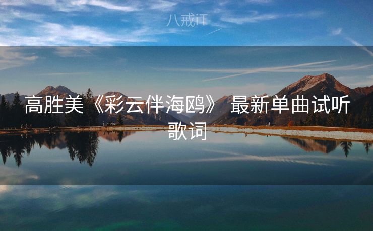 高胜美《彩云伴海鸥》 最新单曲试听歌词