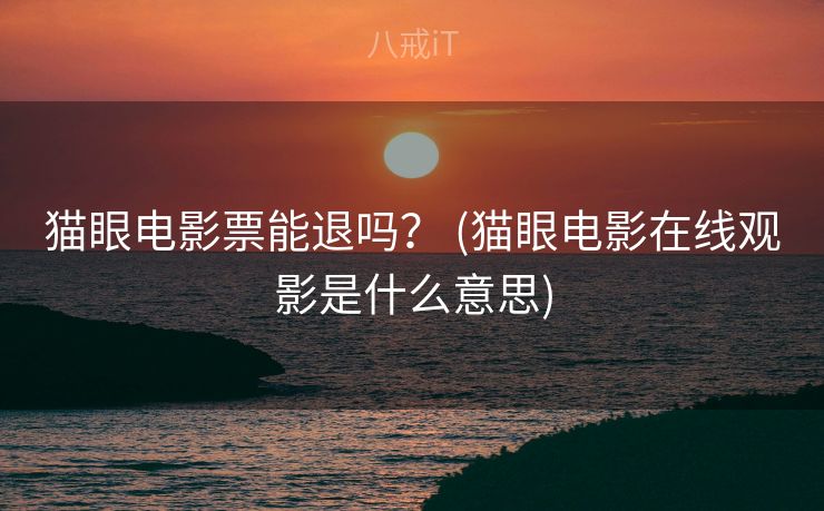 猫眼电影票能退吗？ (猫眼电影在线观影是什么意思)