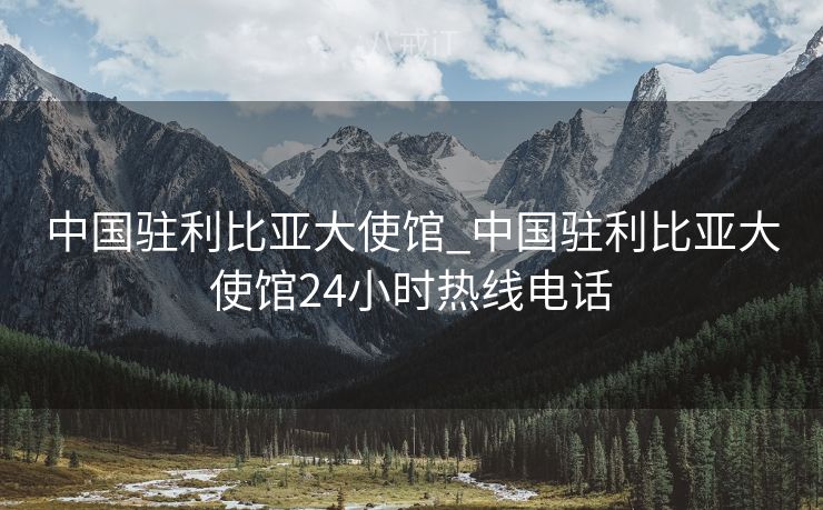中国驻利比亚大使馆_中国驻利比亚大使馆24小时热线电话