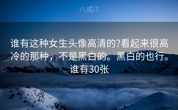 谁有这种女生头像高清的?看起来很高冷的那种，不是黑白的。黑白的也行。谁有30张