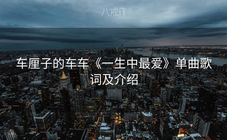 车厘子的车车《一生中最爱》单曲歌词及介绍