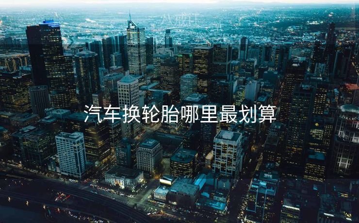 汽车换轮胎哪里最划算