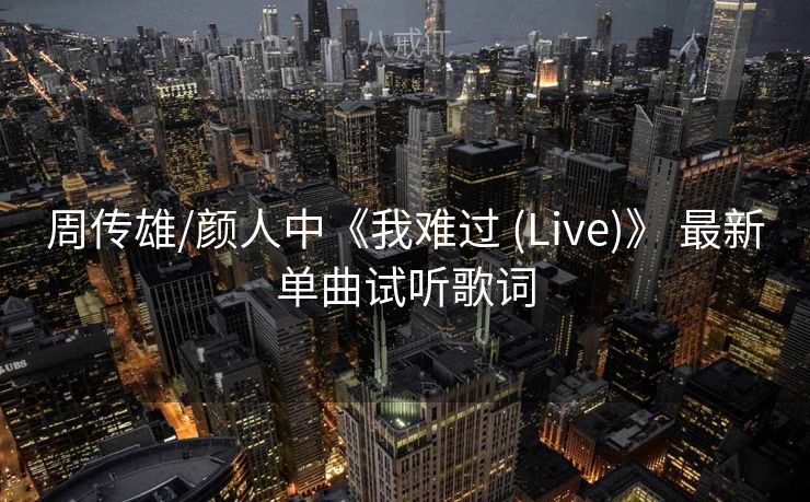 周传雄/颜人中《我难过 (Live)》 最新单曲试听歌词