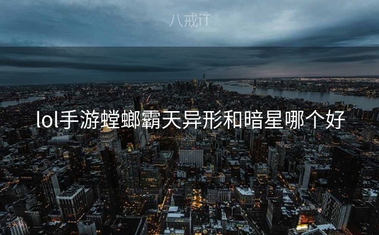 lol手游螳螂霸天异形和暗星哪个好