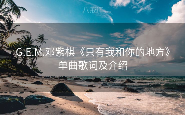 G.E.M.邓紫棋《只有我和你的地方》单曲歌词及介绍