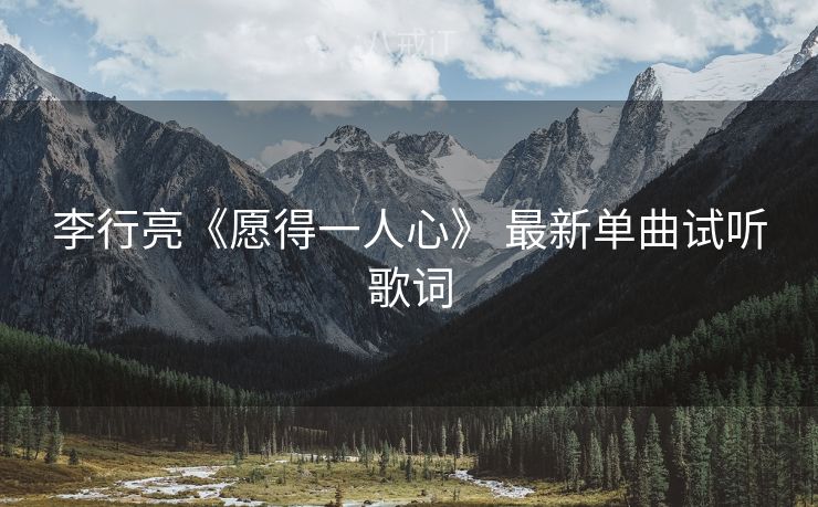 李行亮《愿得一人心》 最新单曲试听歌词
