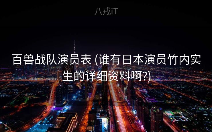 百兽战队演员表 (谁有日本演员竹内实生的详细资料啊?)