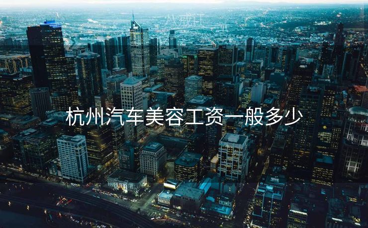杭州汽车美容工资一般多少