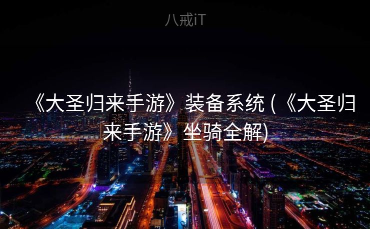 《大圣归来手游》装备系统 (《大圣归来手游》坐骑全解)