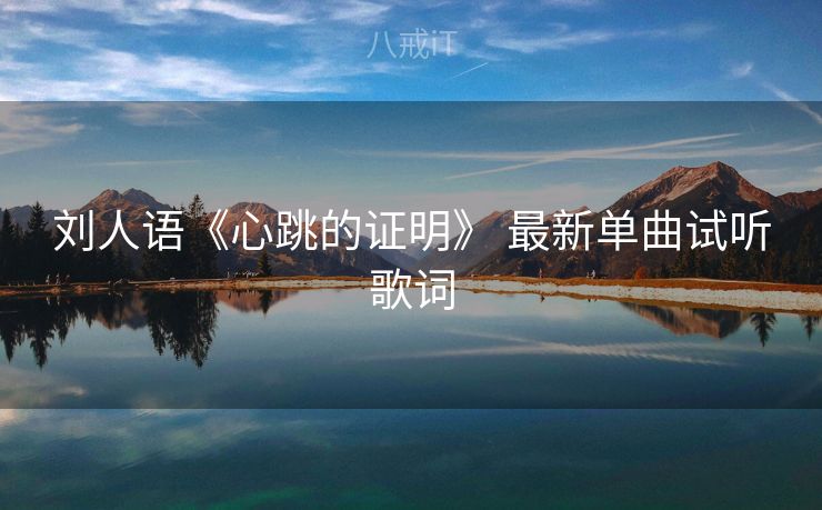 刘人语《心跳的证明》 最新单曲试听歌词