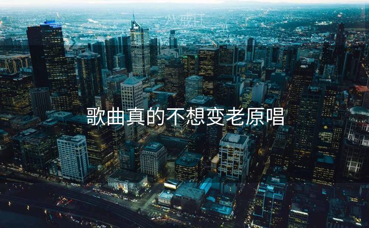 歌曲真的不想变老原唱