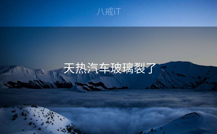  天热汽车玻璃裂了
