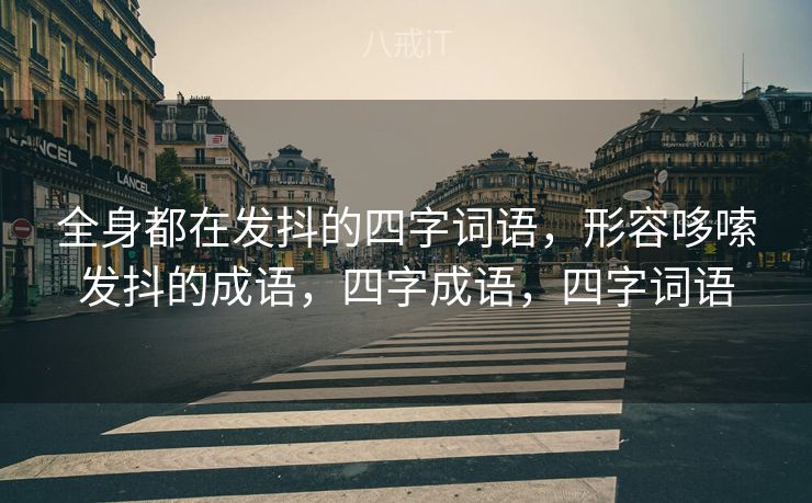 全身都在发抖的四字词语，形容哆嗦发抖的成语，四字成语，四字词语