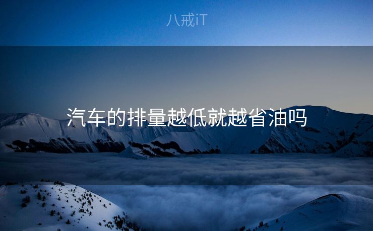 汽车的排量越低就越省油吗